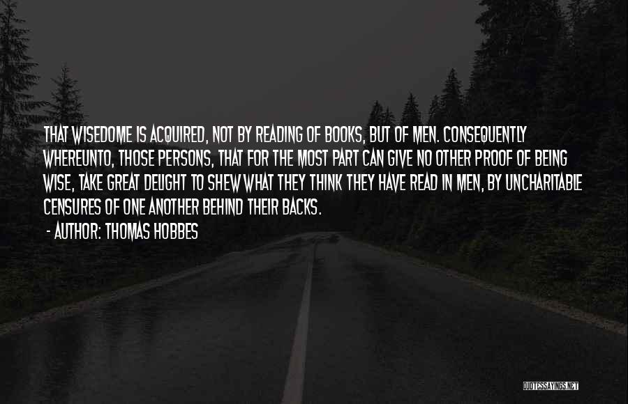 Thomas Hobbes Quotes: That Wisedome Is Acquired, Not By Reading Of Books, But Of Men. Consequently Whereunto, Those Persons, That For The Most