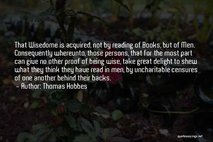 Thomas Hobbes Quotes: That Wisedome Is Acquired, Not By Reading Of Books, But Of Men. Consequently Whereunto, Those Persons, That For The Most