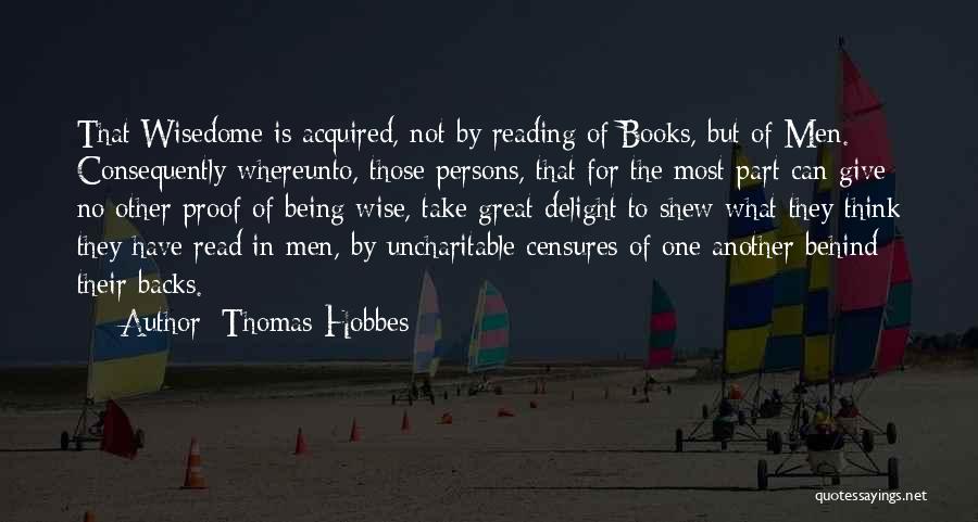 Thomas Hobbes Quotes: That Wisedome Is Acquired, Not By Reading Of Books, But Of Men. Consequently Whereunto, Those Persons, That For The Most