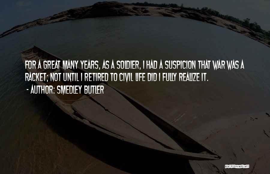 Smedley Butler Quotes: For A Great Many Years, As A Soldier, I Had A Suspicion That War Was A Racket; Not Until I