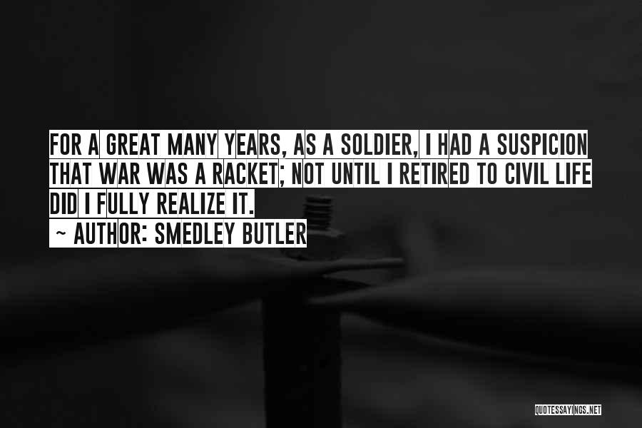Smedley Butler Quotes: For A Great Many Years, As A Soldier, I Had A Suspicion That War Was A Racket; Not Until I