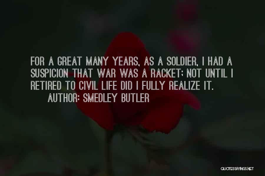 Smedley Butler Quotes: For A Great Many Years, As A Soldier, I Had A Suspicion That War Was A Racket; Not Until I