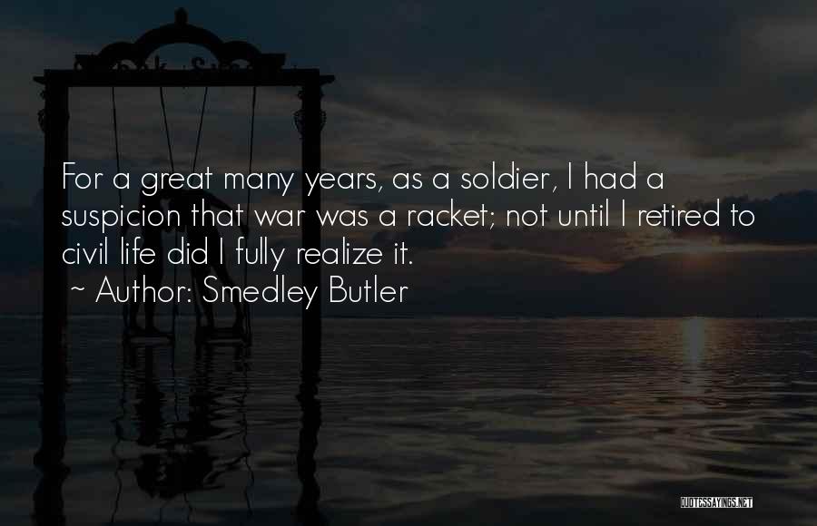 Smedley Butler Quotes: For A Great Many Years, As A Soldier, I Had A Suspicion That War Was A Racket; Not Until I