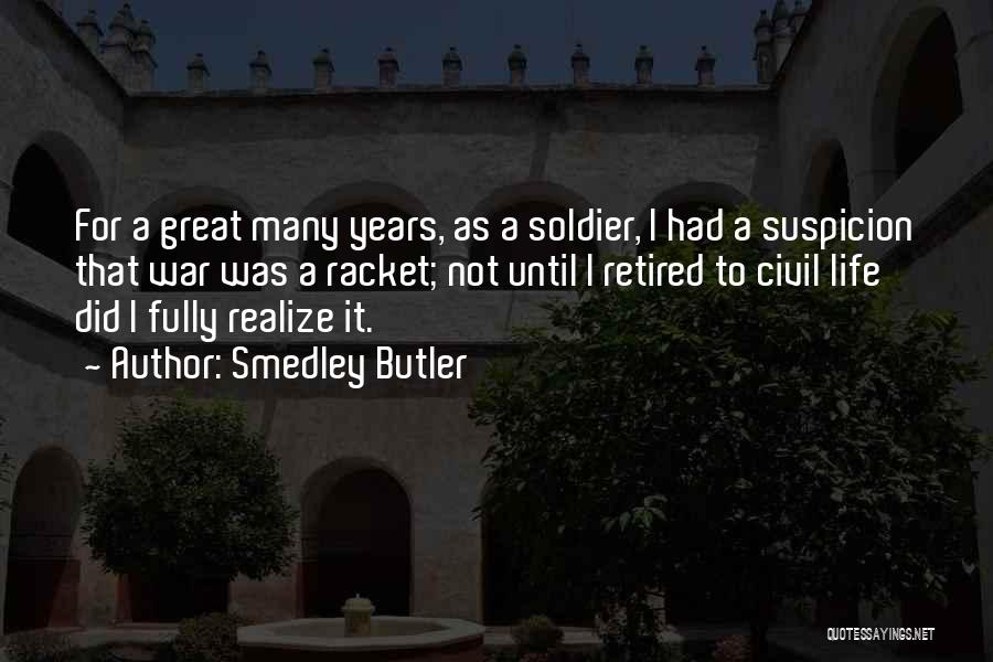 Smedley Butler Quotes: For A Great Many Years, As A Soldier, I Had A Suspicion That War Was A Racket; Not Until I
