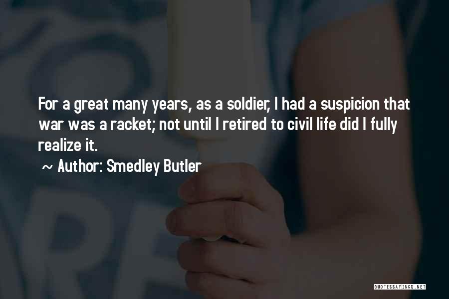 Smedley Butler Quotes: For A Great Many Years, As A Soldier, I Had A Suspicion That War Was A Racket; Not Until I