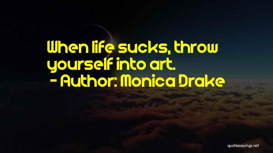Monica Drake Quotes: When Life Sucks, Throw Yourself Into Art.