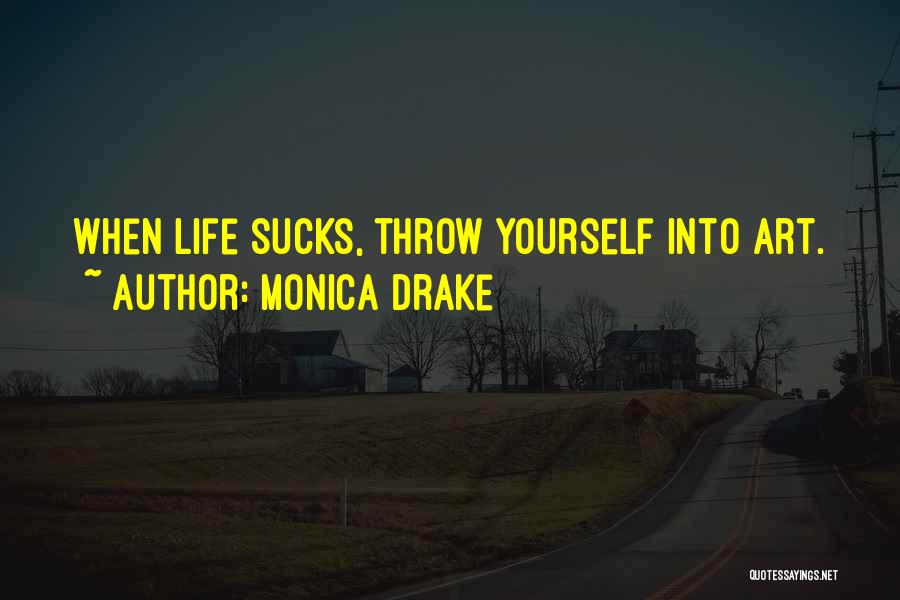 Monica Drake Quotes: When Life Sucks, Throw Yourself Into Art.