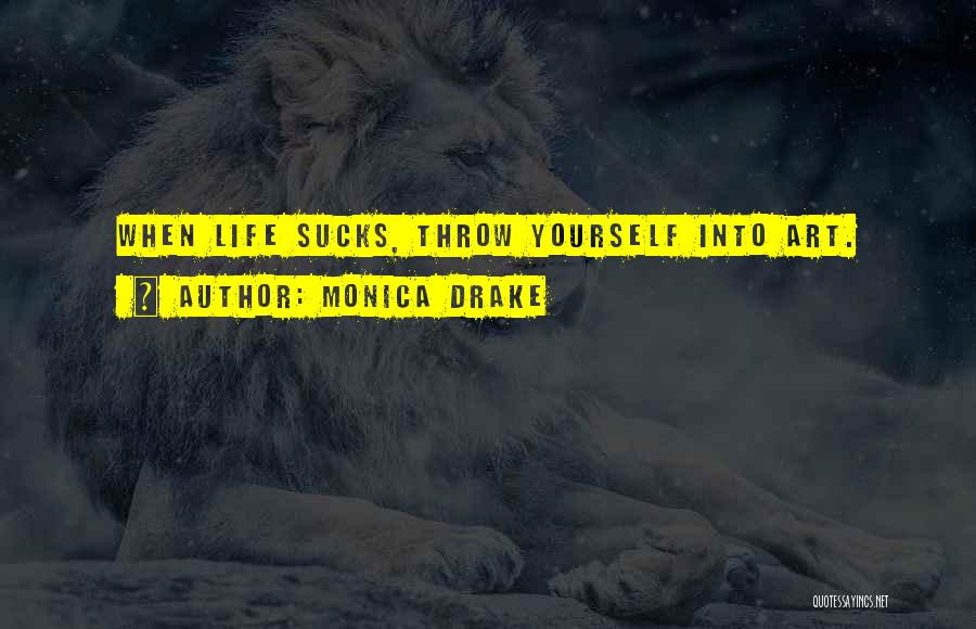 Monica Drake Quotes: When Life Sucks, Throw Yourself Into Art.