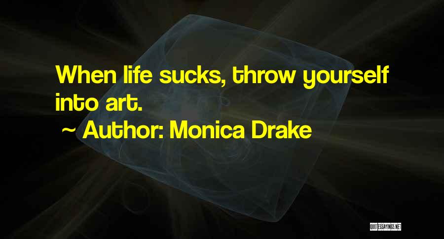 Monica Drake Quotes: When Life Sucks, Throw Yourself Into Art.