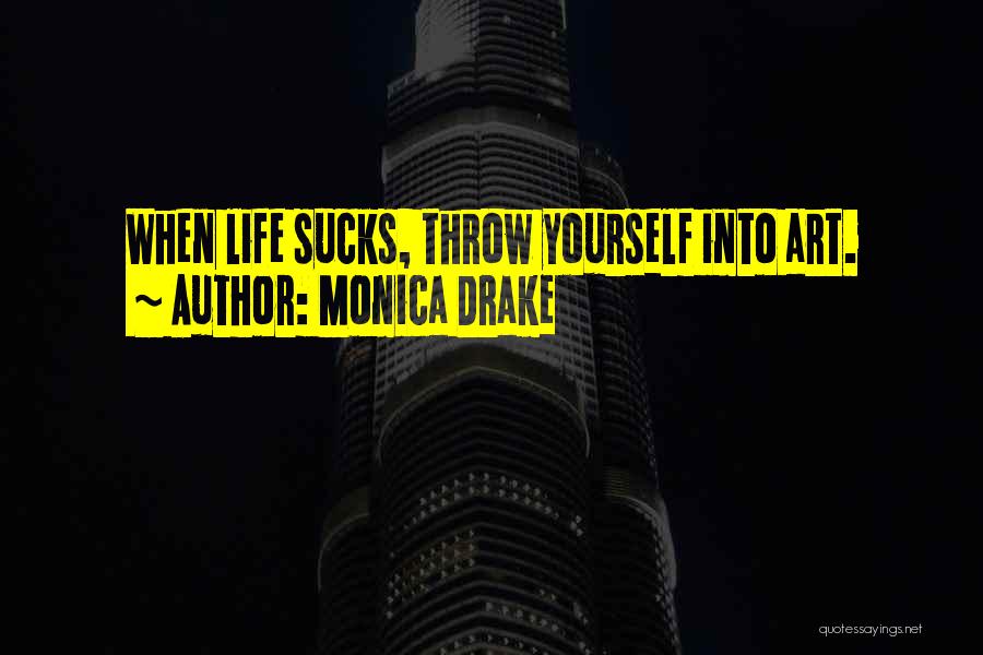 Monica Drake Quotes: When Life Sucks, Throw Yourself Into Art.