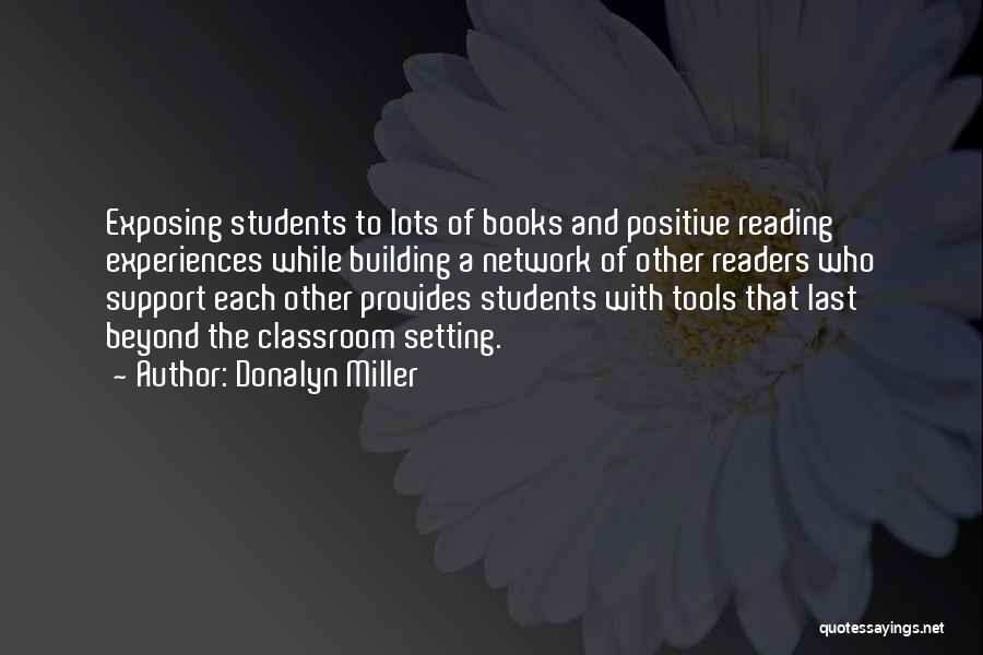 Donalyn Miller Quotes: Exposing Students To Lots Of Books And Positive Reading Experiences While Building A Network Of Other Readers Who Support Each