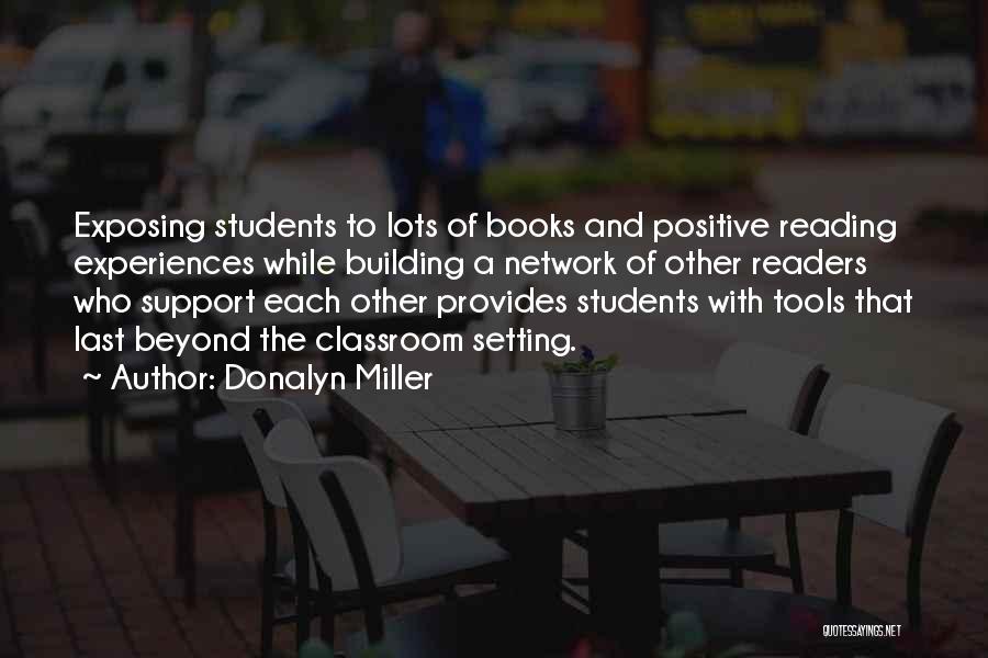 Donalyn Miller Quotes: Exposing Students To Lots Of Books And Positive Reading Experiences While Building A Network Of Other Readers Who Support Each