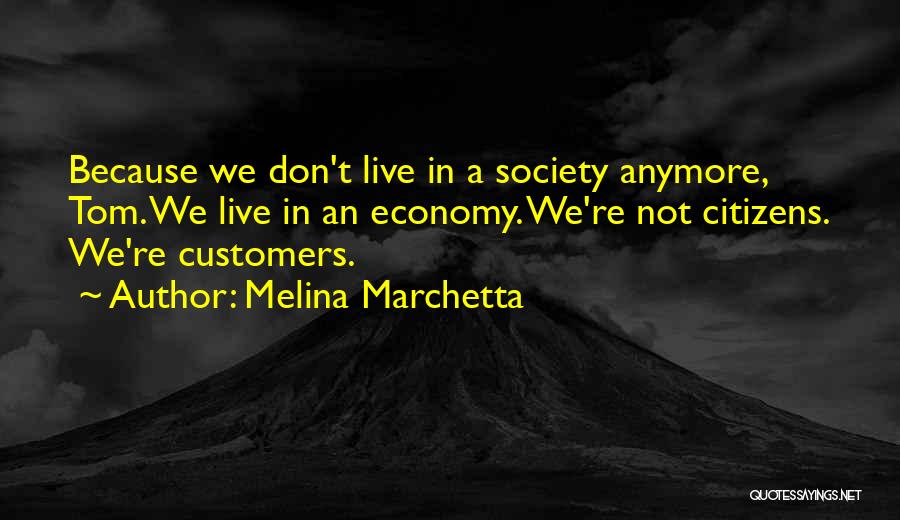 Melina Marchetta Quotes: Because We Don't Live In A Society Anymore, Tom. We Live In An Economy. We're Not Citizens. We're Customers.