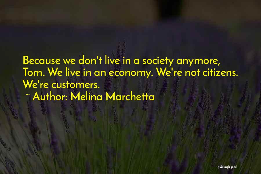 Melina Marchetta Quotes: Because We Don't Live In A Society Anymore, Tom. We Live In An Economy. We're Not Citizens. We're Customers.