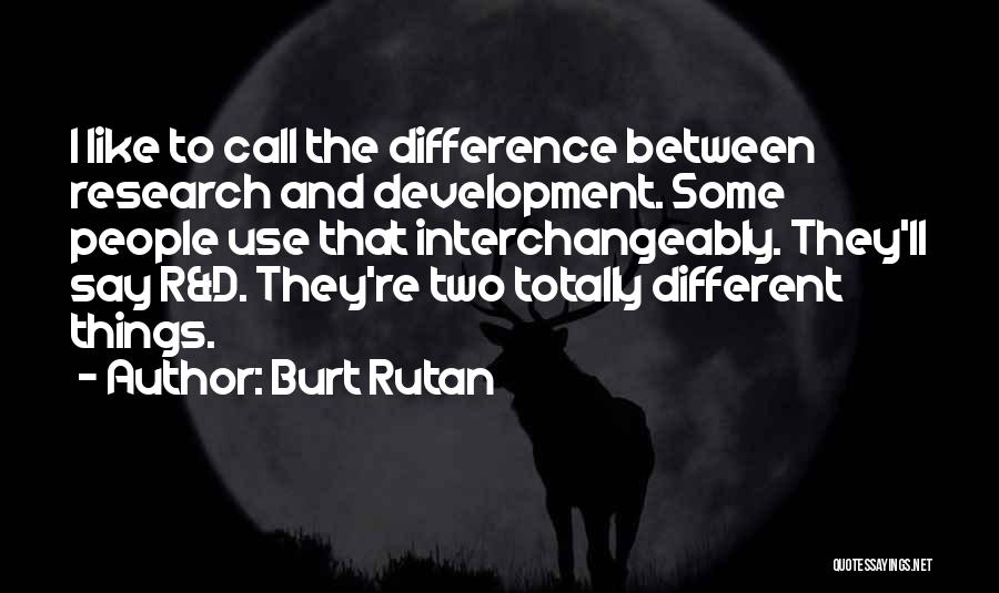 Burt Rutan Quotes: I Like To Call The Difference Between Research And Development. Some People Use That Interchangeably. They'll Say R&d. They're Two