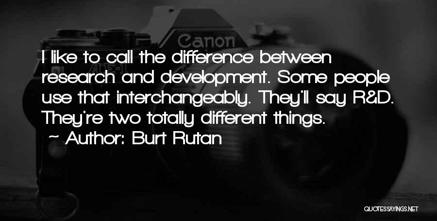 Burt Rutan Quotes: I Like To Call The Difference Between Research And Development. Some People Use That Interchangeably. They'll Say R&d. They're Two