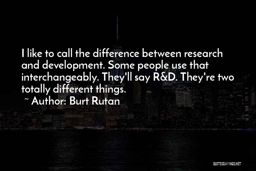 Burt Rutan Quotes: I Like To Call The Difference Between Research And Development. Some People Use That Interchangeably. They'll Say R&d. They're Two