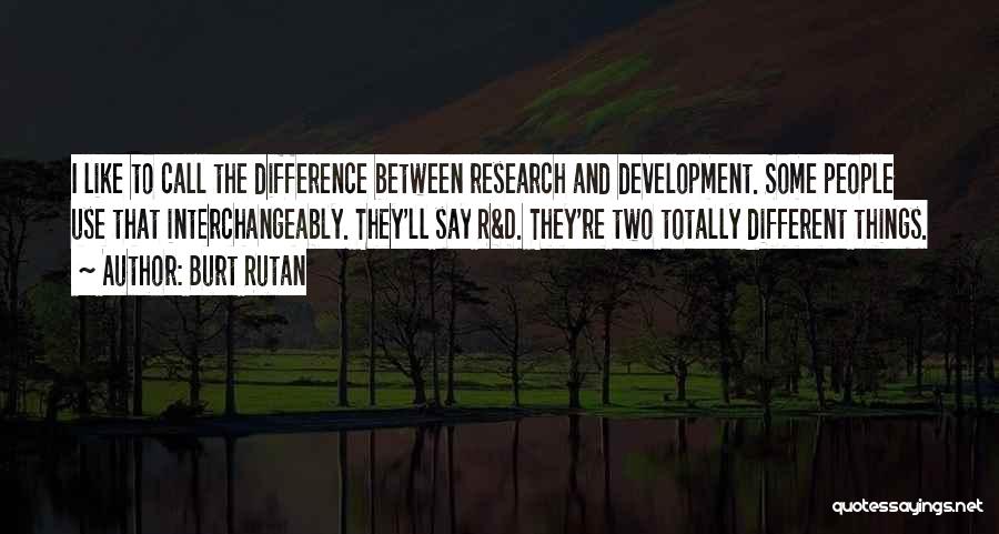 Burt Rutan Quotes: I Like To Call The Difference Between Research And Development. Some People Use That Interchangeably. They'll Say R&d. They're Two