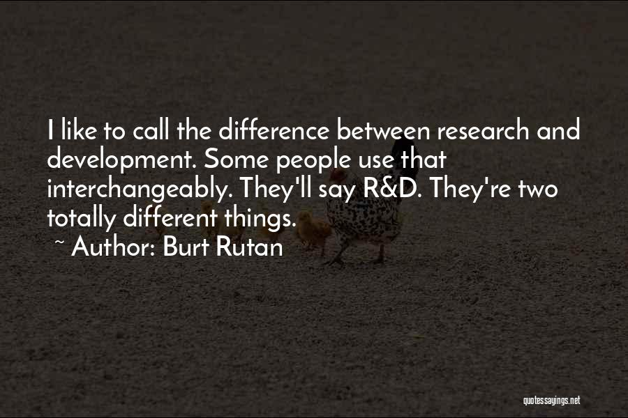 Burt Rutan Quotes: I Like To Call The Difference Between Research And Development. Some People Use That Interchangeably. They'll Say R&d. They're Two