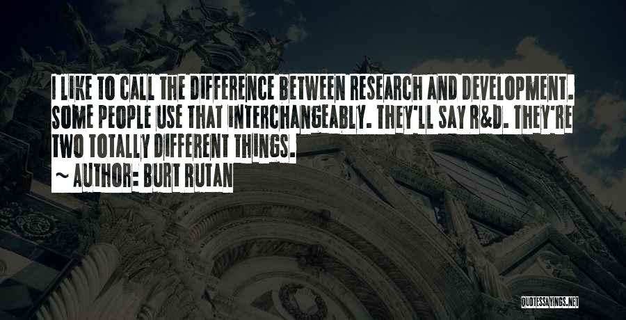 Burt Rutan Quotes: I Like To Call The Difference Between Research And Development. Some People Use That Interchangeably. They'll Say R&d. They're Two