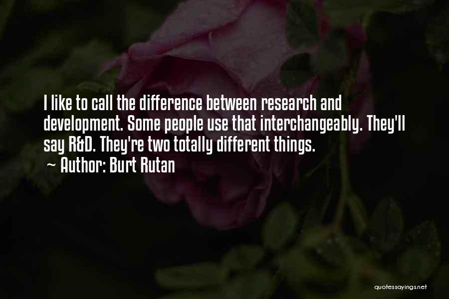 Burt Rutan Quotes: I Like To Call The Difference Between Research And Development. Some People Use That Interchangeably. They'll Say R&d. They're Two