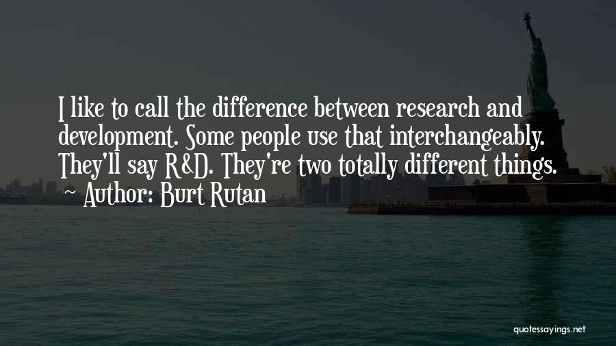 Burt Rutan Quotes: I Like To Call The Difference Between Research And Development. Some People Use That Interchangeably. They'll Say R&d. They're Two