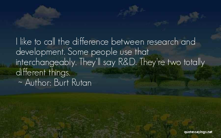 Burt Rutan Quotes: I Like To Call The Difference Between Research And Development. Some People Use That Interchangeably. They'll Say R&d. They're Two