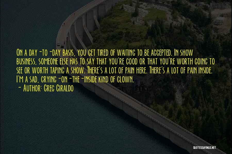 Greg Giraldo Quotes: On A Day-to-day Basis, You Get Tired Of Waiting To Be Accepted. In Show Business, Someone Else Has To Say