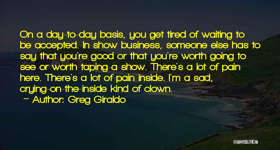 Greg Giraldo Quotes: On A Day-to-day Basis, You Get Tired Of Waiting To Be Accepted. In Show Business, Someone Else Has To Say