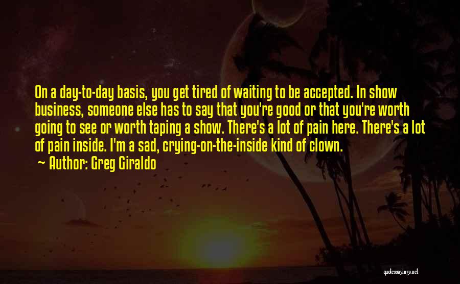 Greg Giraldo Quotes: On A Day-to-day Basis, You Get Tired Of Waiting To Be Accepted. In Show Business, Someone Else Has To Say