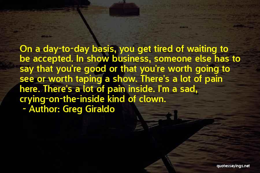 Greg Giraldo Quotes: On A Day-to-day Basis, You Get Tired Of Waiting To Be Accepted. In Show Business, Someone Else Has To Say