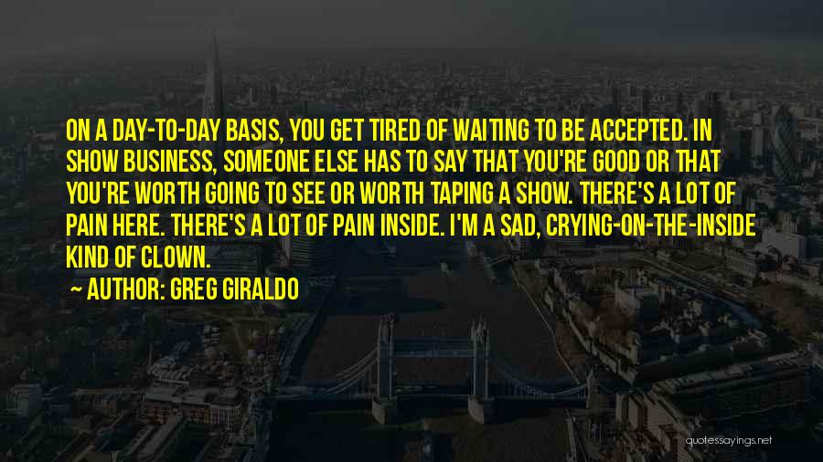 Greg Giraldo Quotes: On A Day-to-day Basis, You Get Tired Of Waiting To Be Accepted. In Show Business, Someone Else Has To Say