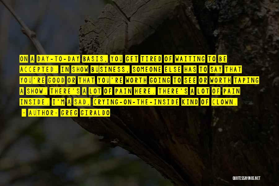 Greg Giraldo Quotes: On A Day-to-day Basis, You Get Tired Of Waiting To Be Accepted. In Show Business, Someone Else Has To Say