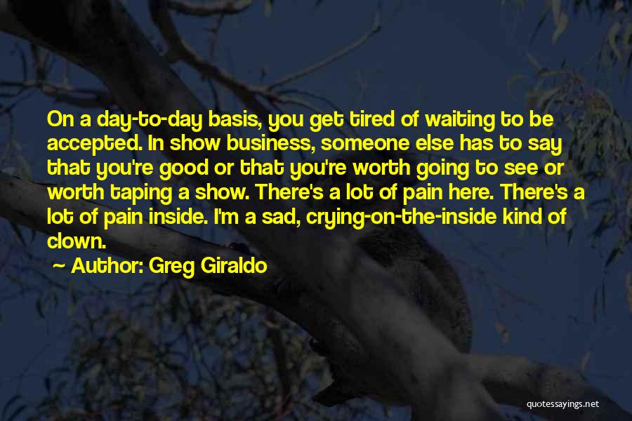 Greg Giraldo Quotes: On A Day-to-day Basis, You Get Tired Of Waiting To Be Accepted. In Show Business, Someone Else Has To Say