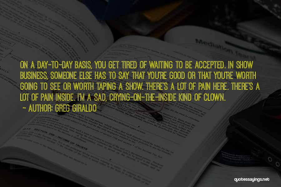 Greg Giraldo Quotes: On A Day-to-day Basis, You Get Tired Of Waiting To Be Accepted. In Show Business, Someone Else Has To Say