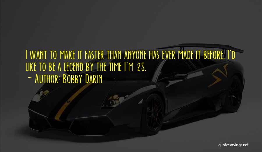 Bobby Darin Quotes: I Want To Make It Faster Than Anyone Has Ever Made It Before. I'd Like To Be A Legend By