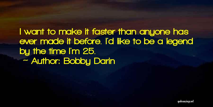 Bobby Darin Quotes: I Want To Make It Faster Than Anyone Has Ever Made It Before. I'd Like To Be A Legend By