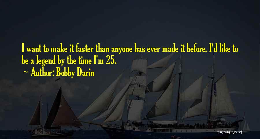 Bobby Darin Quotes: I Want To Make It Faster Than Anyone Has Ever Made It Before. I'd Like To Be A Legend By