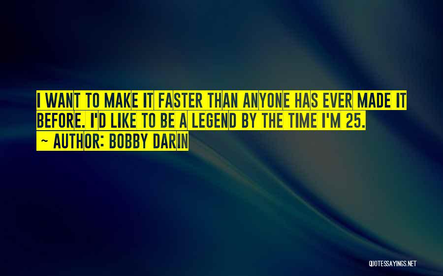 Bobby Darin Quotes: I Want To Make It Faster Than Anyone Has Ever Made It Before. I'd Like To Be A Legend By