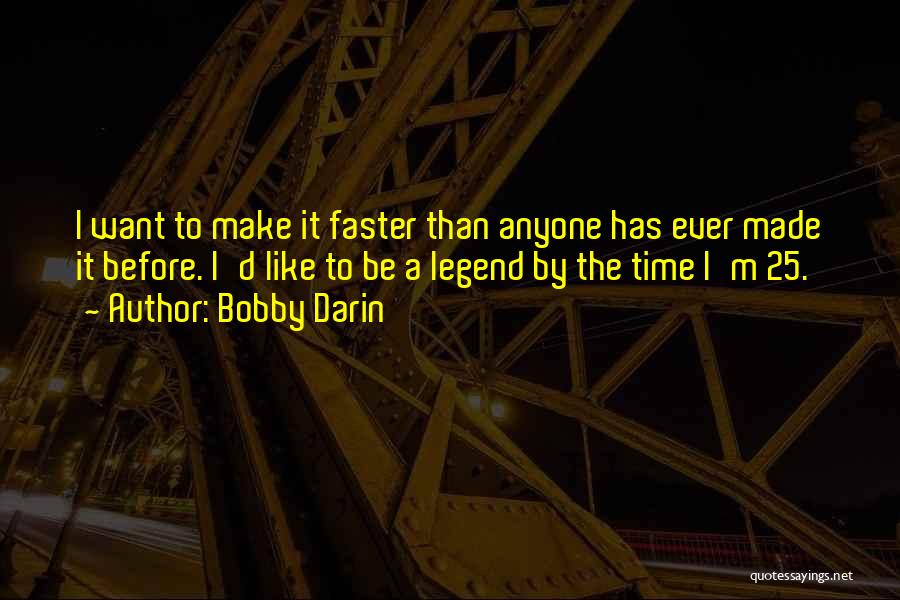 Bobby Darin Quotes: I Want To Make It Faster Than Anyone Has Ever Made It Before. I'd Like To Be A Legend By