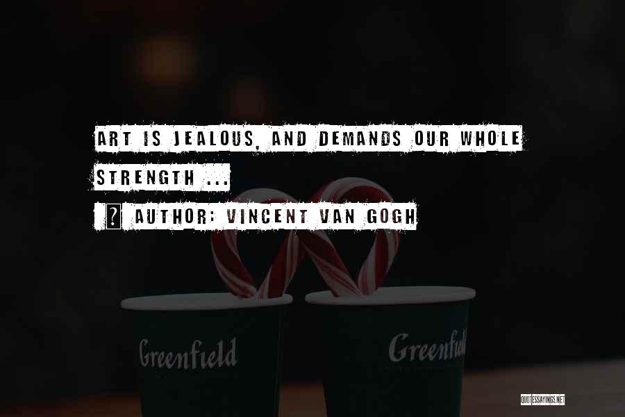 Vincent Van Gogh Quotes: Art Is Jealous, And Demands Our Whole Strength ...