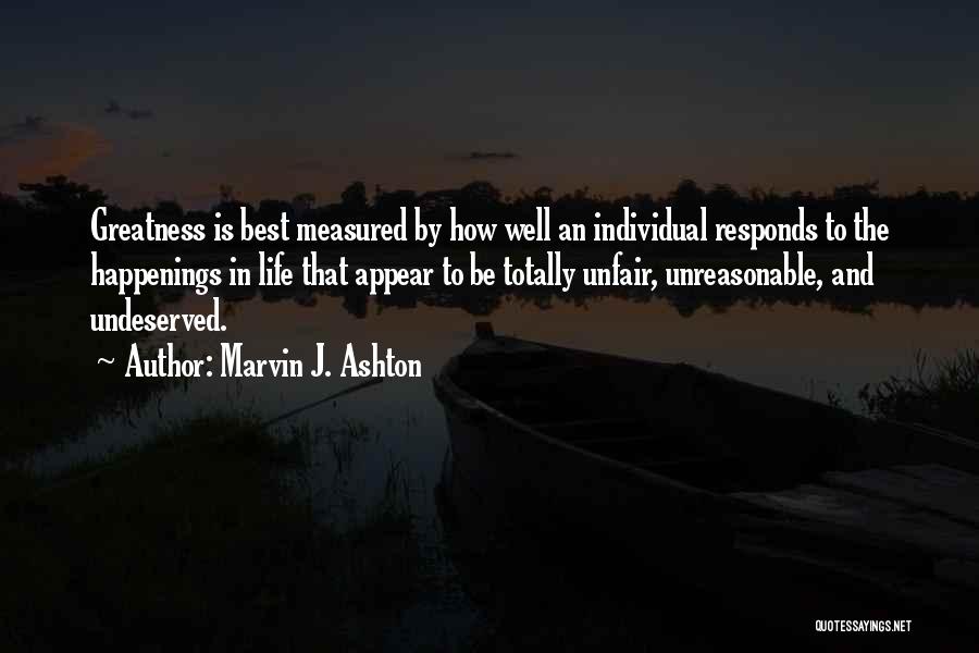 Marvin J. Ashton Quotes: Greatness Is Best Measured By How Well An Individual Responds To The Happenings In Life That Appear To Be Totally