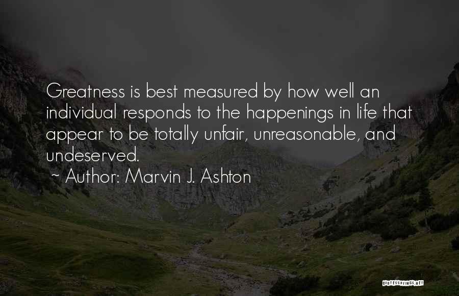 Marvin J. Ashton Quotes: Greatness Is Best Measured By How Well An Individual Responds To The Happenings In Life That Appear To Be Totally
