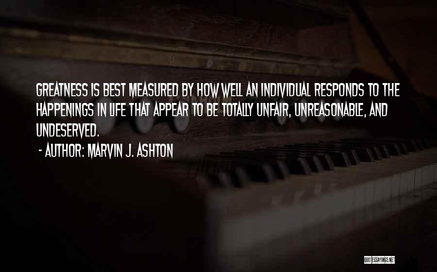 Marvin J. Ashton Quotes: Greatness Is Best Measured By How Well An Individual Responds To The Happenings In Life That Appear To Be Totally