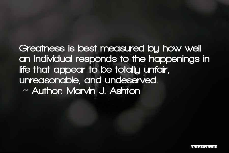 Marvin J. Ashton Quotes: Greatness Is Best Measured By How Well An Individual Responds To The Happenings In Life That Appear To Be Totally