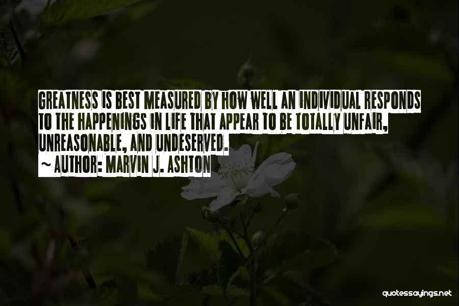 Marvin J. Ashton Quotes: Greatness Is Best Measured By How Well An Individual Responds To The Happenings In Life That Appear To Be Totally