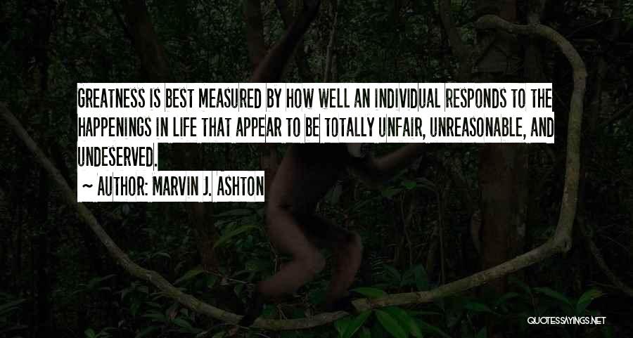 Marvin J. Ashton Quotes: Greatness Is Best Measured By How Well An Individual Responds To The Happenings In Life That Appear To Be Totally