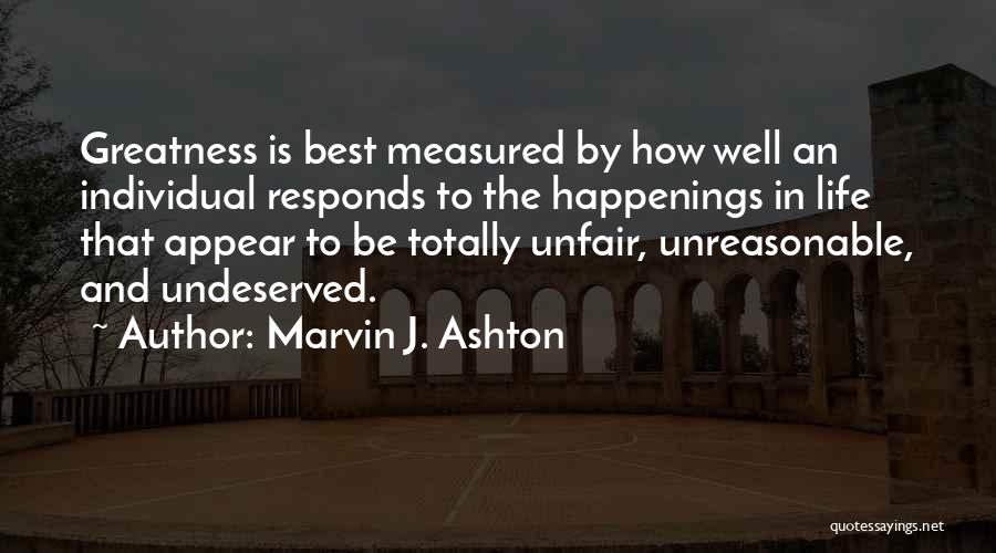 Marvin J. Ashton Quotes: Greatness Is Best Measured By How Well An Individual Responds To The Happenings In Life That Appear To Be Totally