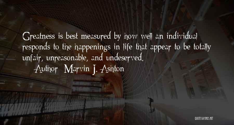 Marvin J. Ashton Quotes: Greatness Is Best Measured By How Well An Individual Responds To The Happenings In Life That Appear To Be Totally