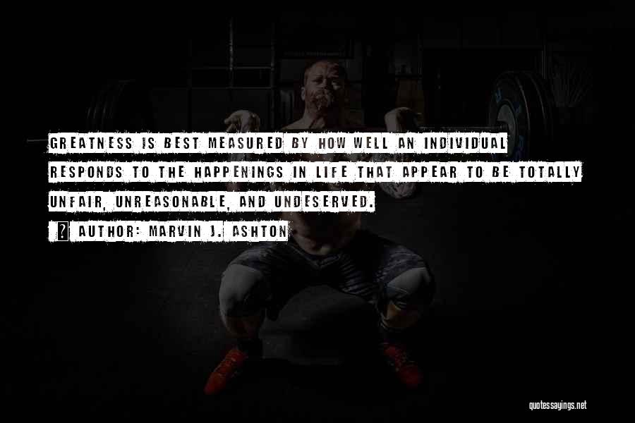 Marvin J. Ashton Quotes: Greatness Is Best Measured By How Well An Individual Responds To The Happenings In Life That Appear To Be Totally